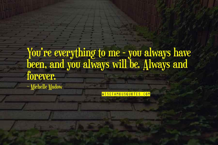 Always Forever Love Quotes By Michelle Madow: You're everything to me - you always have Always Forever Love Quotes By Michelle Madow: You're everything to me - you always have
