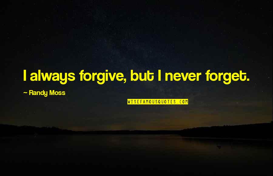 Always Forgive But Never Forget Quotes By Randy Moss: I always forgive, but I never forget.