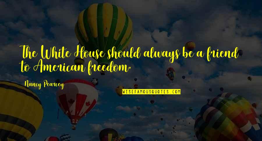 Always Friend Quotes By Nancy Pearcey: The White House should always be a friend Always Friend Quotes By Nancy Pearcey: The White House should always be a friend