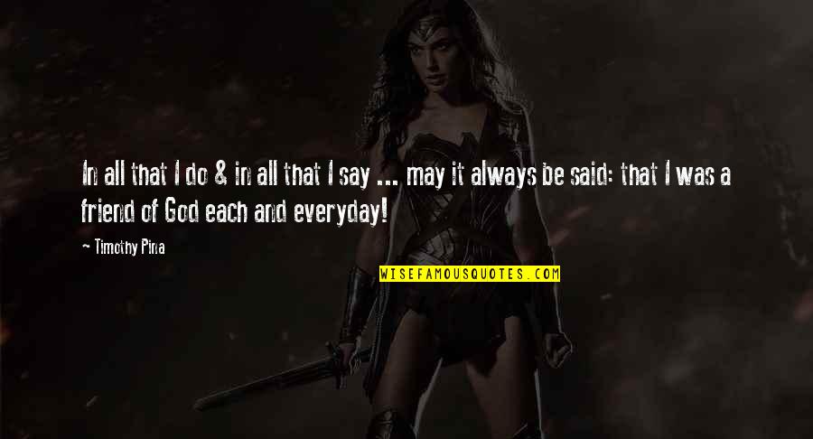 Always Friend Quotes By Timothy Pina: In all that I do & in all Always Friend Quotes By Timothy Pina: In all that I do & in all