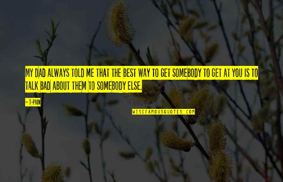 Always Get My Way Quotes By T-Pain: My dad always told me that the best