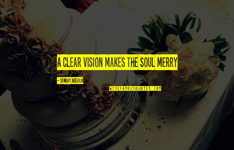 Always Getting Put Down Quotes By Sunday Adelaja: A clear vision makes the soul merry