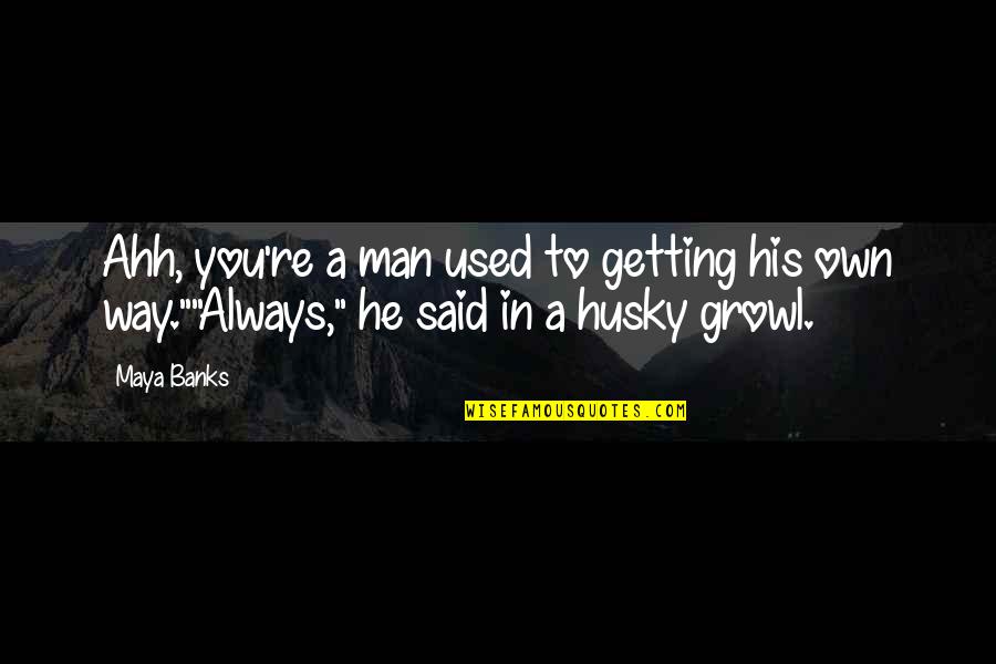 Always Getting Used Quotes By Maya Banks: Ahh, you're a man used to getting his