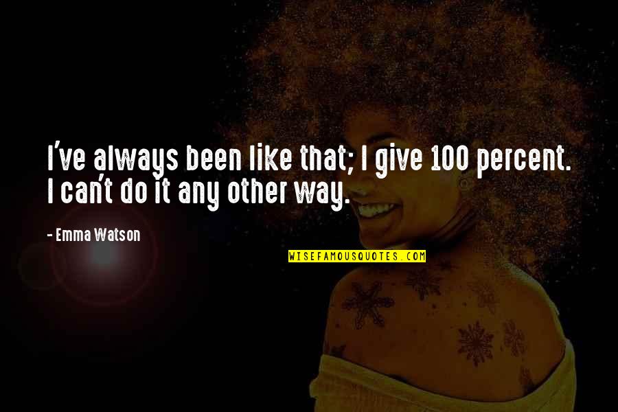 Always Give 100 Percent Quotes By Emma Watson: I've always been like that; I give 100