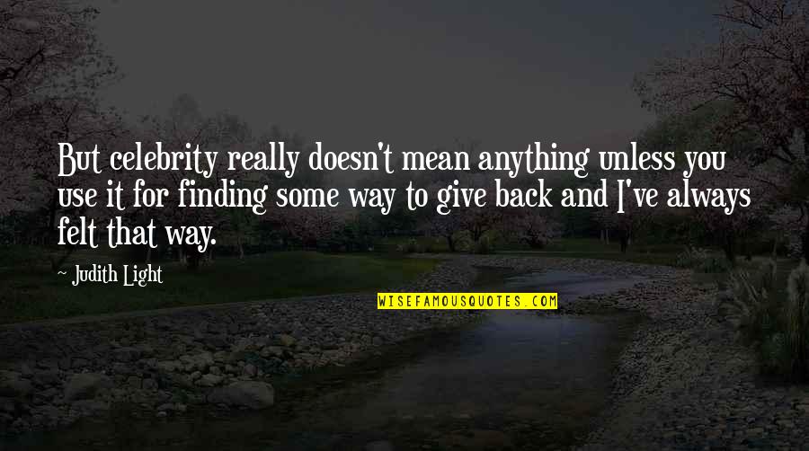 Always Give Back Quotes By Judith Light: But celebrity really doesn't mean anything unless you