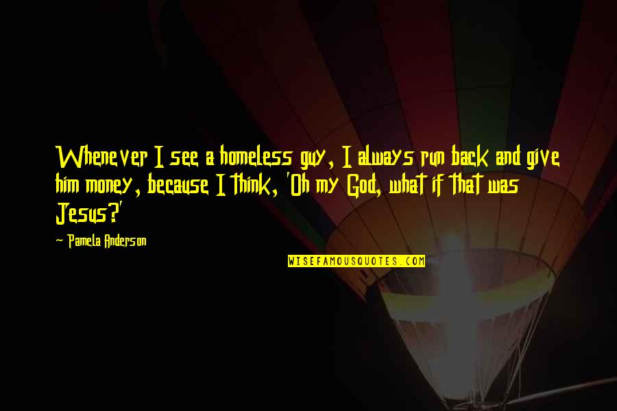 Always Give Back Quotes By Pamela Anderson: Whenever I see a homeless guy, I always