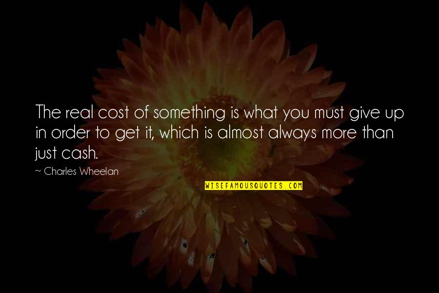 Always Give More Quotes By Charles Wheelan: The real cost of something is what you