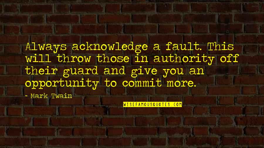 Always Give More Quotes By Mark Twain: Always acknowledge a fault. This will throw those