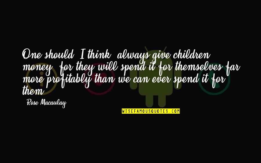 Always Give More Quotes By Rose Macaulay: One should, I think, always give children money,