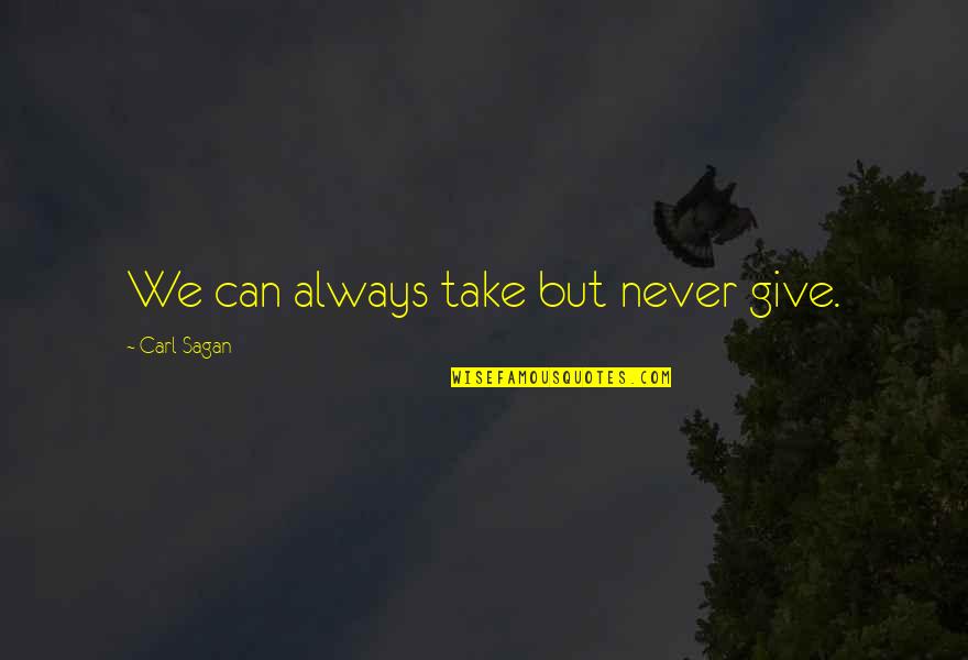 Always Give More Than You Take Quotes By Carl Sagan: We can always take but never give.