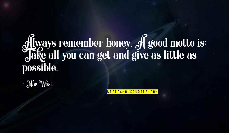Always Give More Than You Take Quotes By Mae West: Always remember honey. A good motto is: Take
