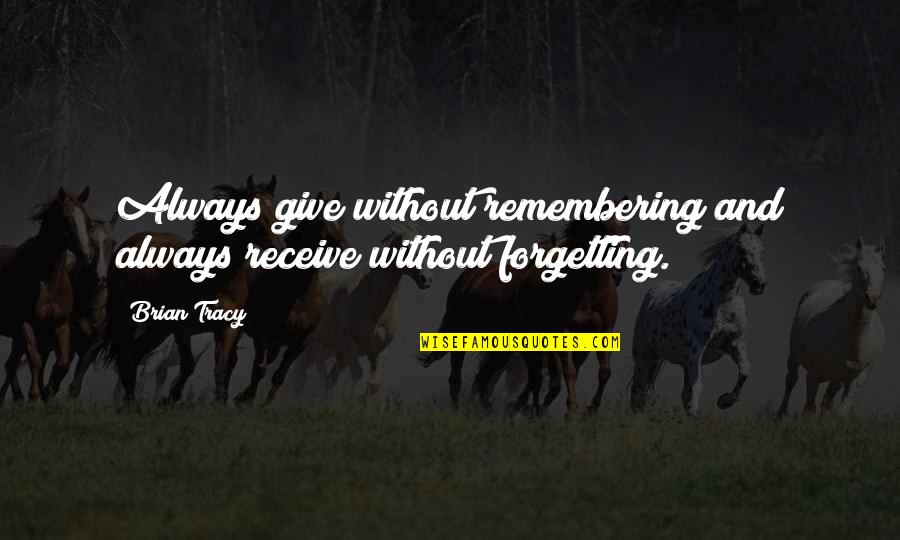Always Giving And Not Receiving Quotes By Brian Tracy: Always give without remembering and always receive without