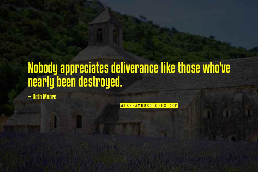 Always Go For Your Dreams Quotes By Beth Moore: Nobody appreciates deliverance like those who've nearly been