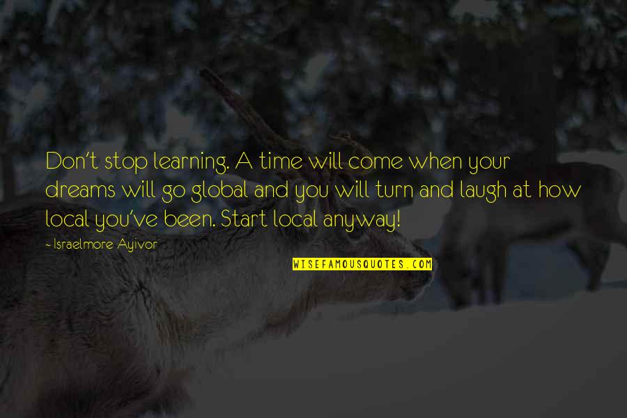 Always Go For Your Dreams Quotes By Israelmore Ayivor: Don't stop learning. A time will come when