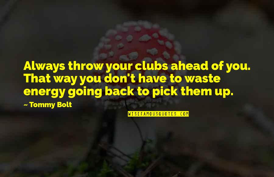 Always Going Back To Your Ex Quotes By Tommy Bolt: Always throw your clubs ahead of you. That