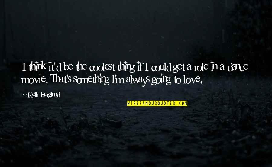 Always Going To Love You Quotes By Kelli Berglund: I think it'd be the coolest thing if Always Going To Love You Quotes By Kelli Berglund: I think it'd be the coolest thing if