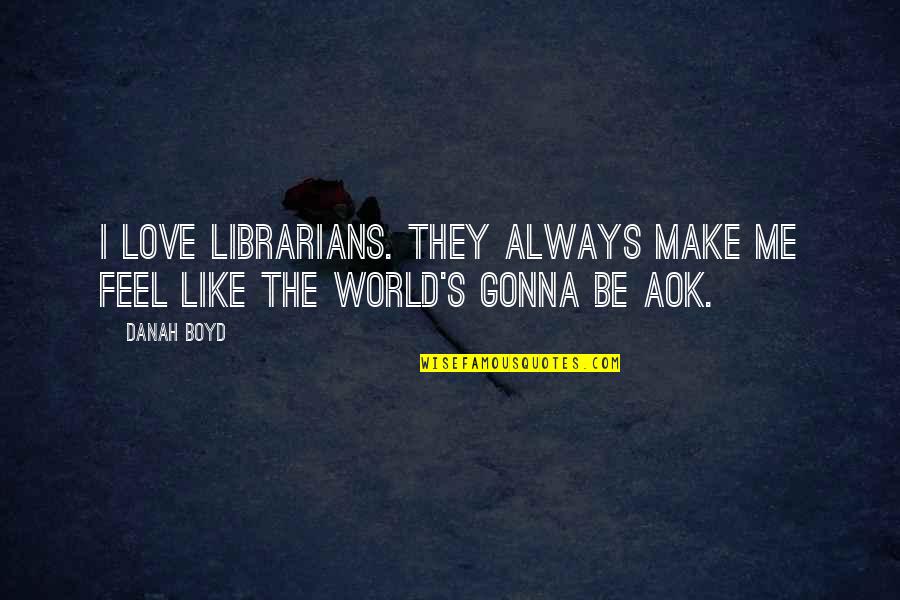 Always Gonna Be Me Quotes By Danah Boyd: I love librarians. They always make me feel