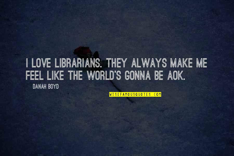 Always Gonna Love You Quotes By Danah Boyd: I love librarians. They always make me feel