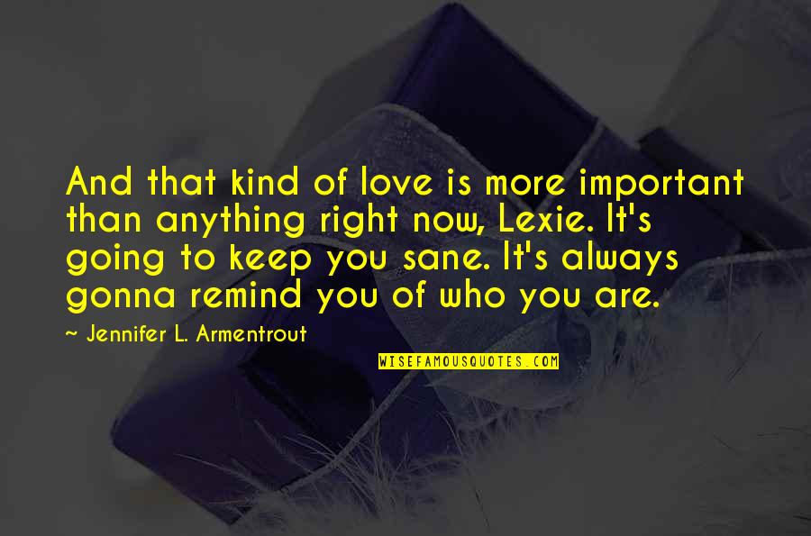 Always Gonna Love You Quotes By Jennifer L. Armentrout: And that kind of love is more important