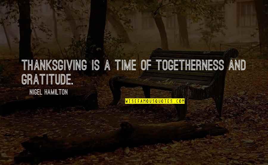 Always Gonna Love You Quotes By Nigel Hamilton: Thanksgiving is a time of togetherness and gratitude.