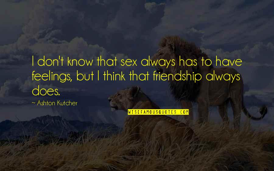 Always Have Feelings Quotes By Ashton Kutcher: I don't know that sex always has to