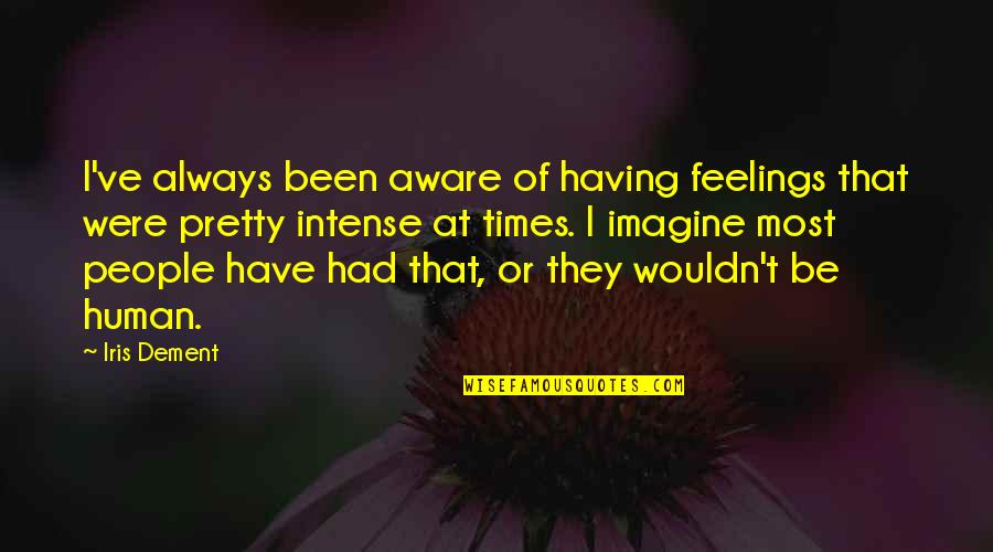 Always Have Feelings Quotes By Iris Dement: I've always been aware of having feelings that