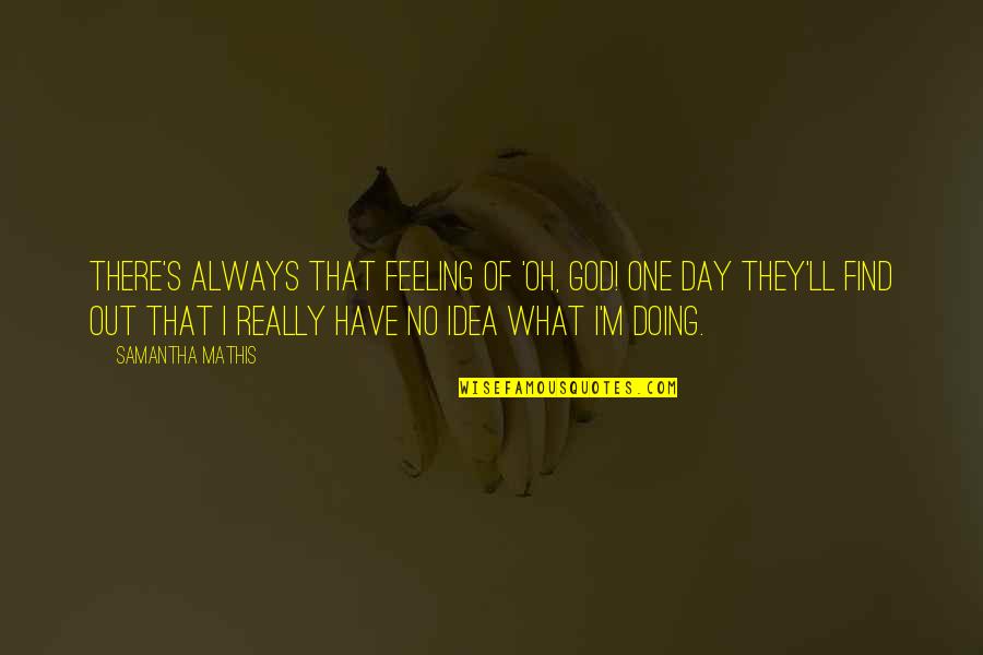 Always Have Feelings Quotes By Samantha Mathis: There's always that feeling of 'Oh, God! One