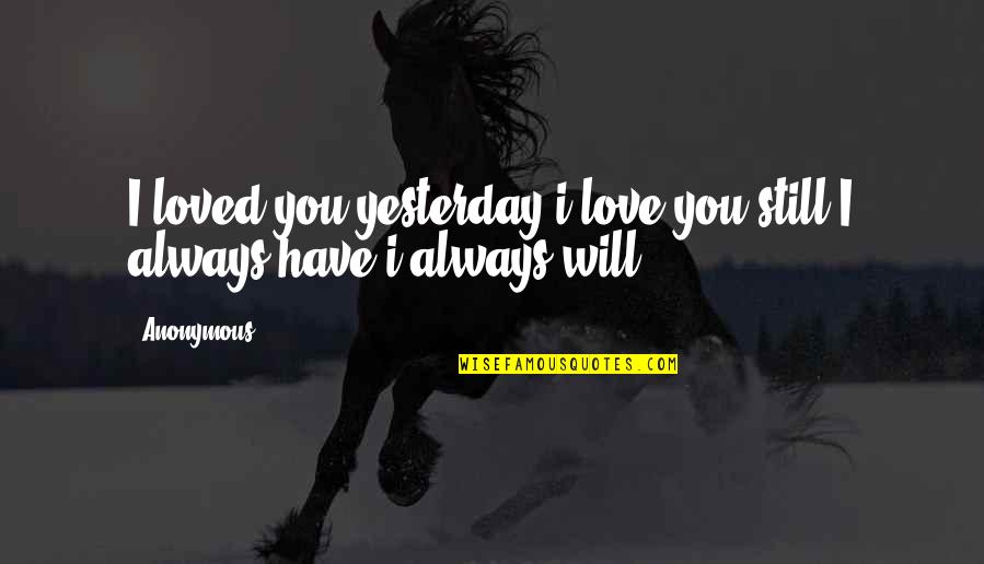Always Have Love Quotes By Anonymous: I loved you yesterday i love you still