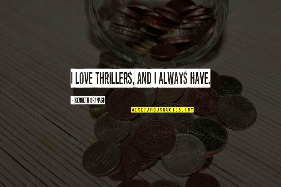 Always Have Love Quotes By Kenneth Branagh: I love thrillers, and I always have. Always Have Love Quotes By Kenneth Branagh: I love thrillers, and I always have.