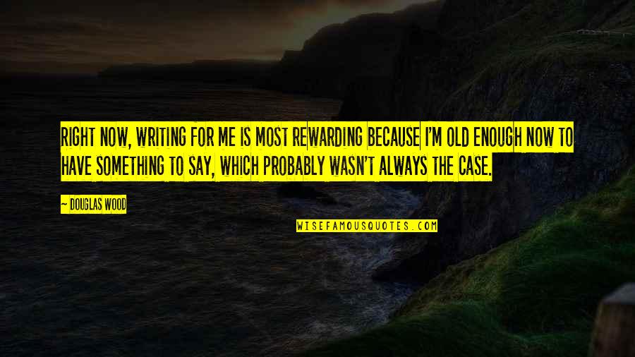 Always Have Something To Say Quotes By Douglas Wood: Right now, writing for me is most rewarding