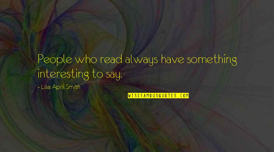 Always Have Something To Say Quotes By Lisa April Smith: People who read always have something interesting to