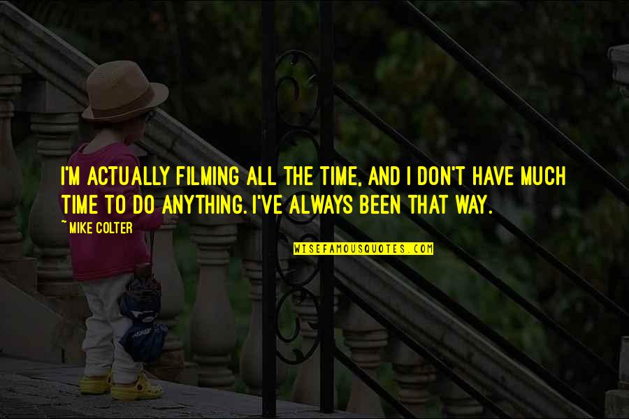Always Have Time For You Quotes By Mike Colter: I'm actually filming all the time, and I Always Have Time For You Quotes By Mike Colter: I'm actually filming all the time, and I