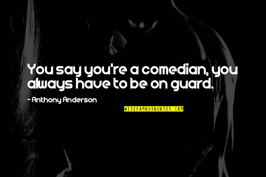 Always Have Your Guard Up Quotes By Anthony Anderson: You say you're a comedian, you always have