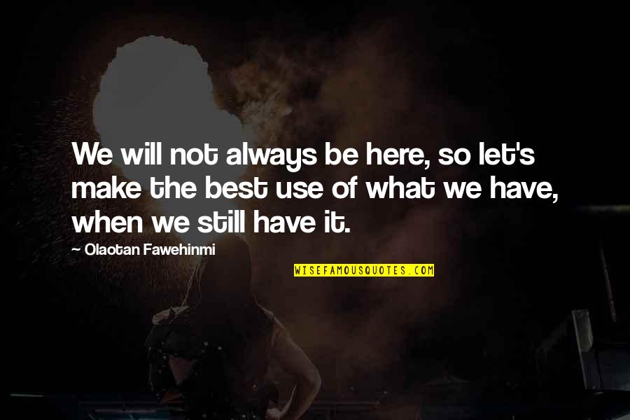 Always Here Friendship Quotes By Olaotan Fawehinmi: We will not always be here, so let's