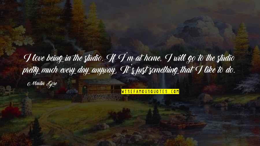 Always Hungry Never Satisfied Quote Quotes By Martin Gore: I love being in the studio. If I'm Always Hungry Never Satisfied Quote Quotes By Martin Gore: I love being in the studio. If I'm