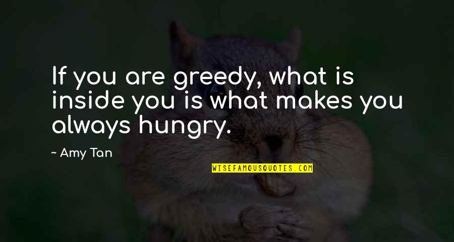 Always Hungry Quotes By Amy Tan: If you are greedy, what is inside you