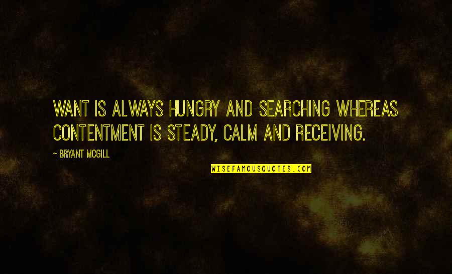 Always Hungry Quotes By Bryant McGill: Want is always hungry and searching whereas contentment Always Hungry Quotes By Bryant McGill: Want is always hungry and searching whereas contentment
