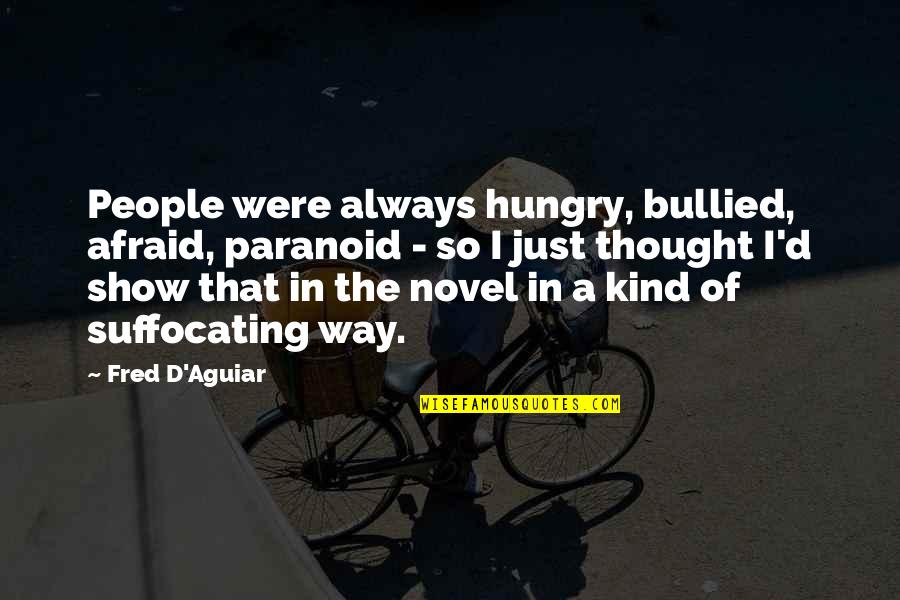 Always Hungry Quotes By Fred D'Aguiar: People were always hungry, bullied, afraid, paranoid - Always Hungry Quotes By Fred D'Aguiar: People were always hungry, bullied, afraid, paranoid -