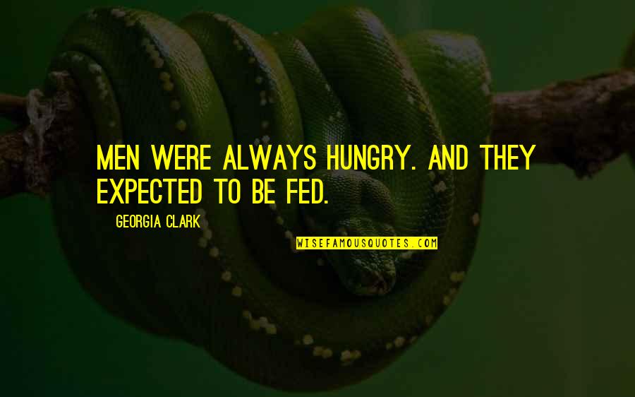 Always Hungry Quotes By Georgia Clark: Men were always hungry. And they expected to Always Hungry Quotes By Georgia Clark: Men were always hungry. And they expected to