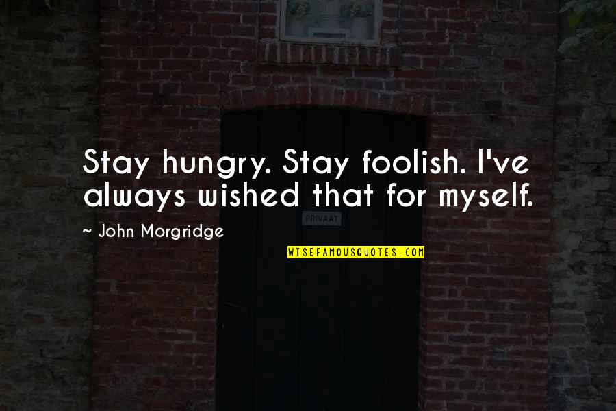 Always Hungry Quotes By John Morgridge: Stay hungry. Stay foolish. I've always wished that Always Hungry Quotes By John Morgridge: Stay hungry. Stay foolish. I've always wished that