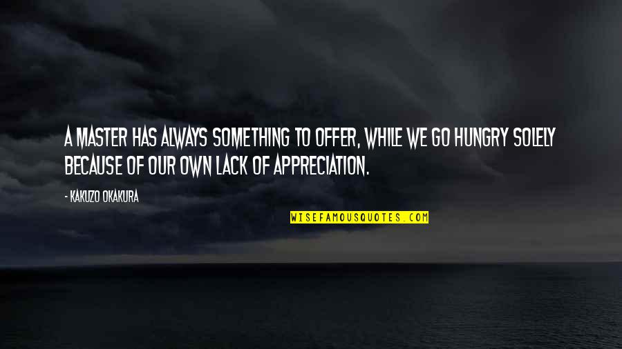 Always Hungry Quotes By Kakuzo Okakura: A master has always something to offer, while Always Hungry Quotes By Kakuzo Okakura: A master has always something to offer, while