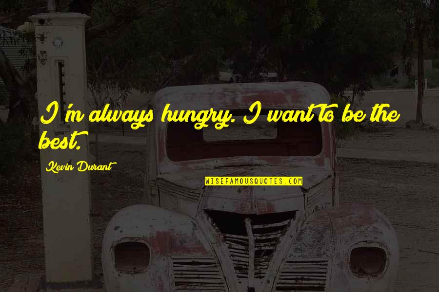 Always Hungry Quotes By Kevin Durant: I'm always hungry. I want to be the Always Hungry Quotes By Kevin Durant: I'm always hungry. I want to be the