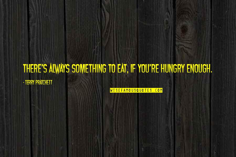 Always Hungry Quotes By Terry Pratchett: There's always something to eat, if you're hungry Always Hungry Quotes By Terry Pratchett: There's always something to eat, if you're hungry