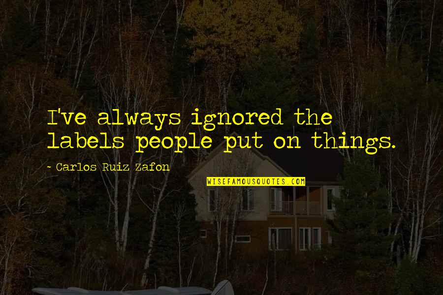 Always Ignored Quotes By Carlos Ruiz Zafon: I've always ignored the labels people put on