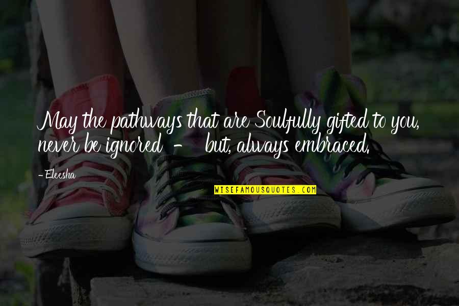 Always Ignored Quotes By Eleesha: May the pathways that are Soulfully gifted to