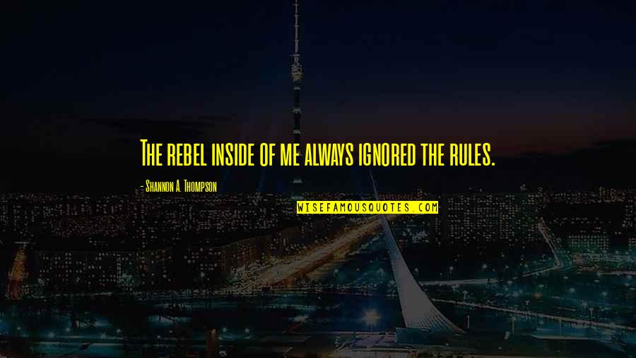 Always Ignored Quotes By Shannon A. Thompson: The rebel inside of me always ignored the