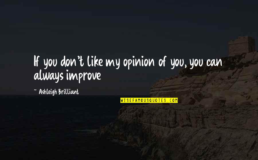 Always Improve Quotes By Ashleigh Brilliant: If you don't like my opinion of you,