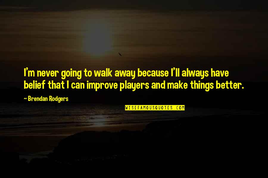 Always Improve Quotes By Brendan Rodgers: I'm never going to walk away because I'll