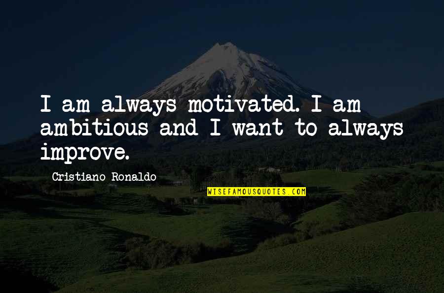 Always Improve Quotes By Cristiano Ronaldo: I am always motivated. I am ambitious and