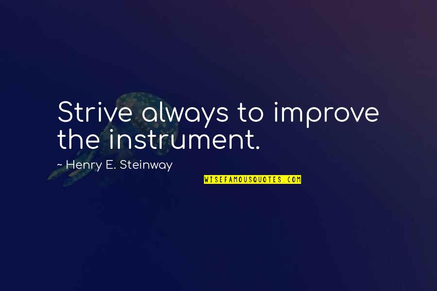 Always Improve Quotes By Henry E. Steinway: Strive always to improve the instrument.